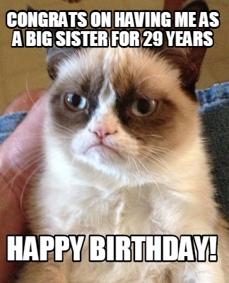 Meme Creator - Funny Congrats on having me as a big sister for 29 years Happy  Birthday! Meme Generator at !