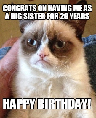 Meme Creator - Funny Congrats on having me as a big sister for 29 years Happy Birthday! Meme Generator at ! Meme Creator - Funny Congrats on having me as a big sister for 29 years Happy Birthday! Meme Generator at !