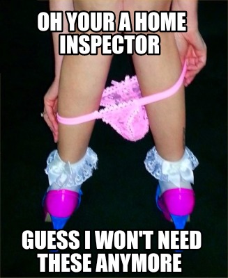 oh-your-a-home-inspector-guess-i-wont-need-these-anymore