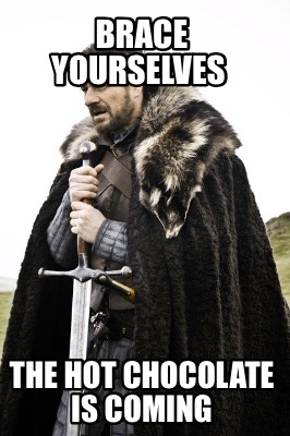 Meme Creator - Funny BRACE YOURSELVES THE HOT CHOCOLATE IS COMING Meme Generator at ! Meme Creator - Funny BRACE YOURSELVES THE HOT CHOCOLATE IS COMING Meme Generator at !