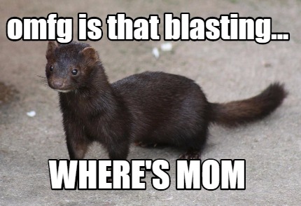 omfg-is-that-blasting...-wheres-mom