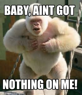 baby-aint-got-nothing-on-me