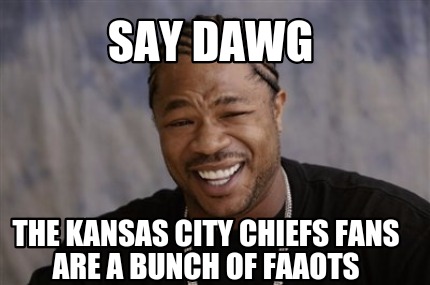 Meme Creator Funny Say Dawg The Kansas City Chiefs Fans.