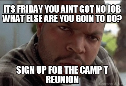 its-friday-you-aint-got-no-job-what-else-are-you-goin-to-do-sign-up-for-the-camp