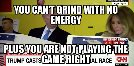 you-cant-grind-with-no-energy-plus-you-are-not-playing-the-game-right
