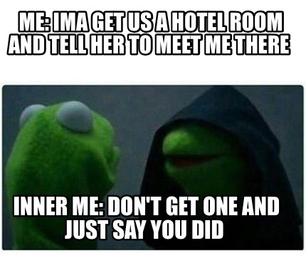 Meme Creator Funny Me Ima Get Us A Hotel Room And Tell Her To Meet Me There Inner Me Don T Get O Meme Generator At Memecreator Org Meme Creator Funny Me Ima Get Us A Hotel Room And Tell Her To Meet Me There Inner Me Don T Get O Meme Generator At Memecreator Org