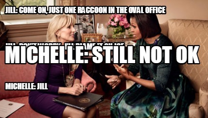 jill-come-on-just-one-raccoon-in-the-oval-office-michelle-jill-jill-dont-worry-i5