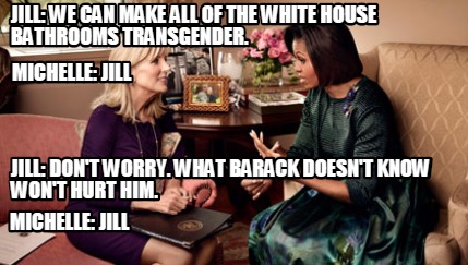 jill-we-can-make-all-of-the-white-house-bathrooms-transgender.-michelle-jill-jil