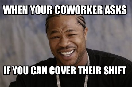 Meme Creator - Funny When your coworker asks If you can cover their ...