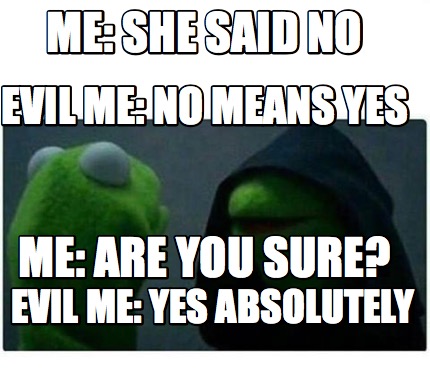 Meme Creator Funny Me She Said No Evil Me No Means Yes Me Are You Sure Evil Me Yes Absolutely Meme Generator At Memecreator Org Meme Creator Funny Me She Said No Evil Me No Means Yes Me Are You Sure Evil Me Yes Absolutely Meme Generator At Memecreator Org