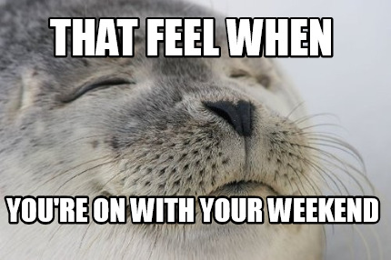 that-feel-when-youre-on-with-your-weekend