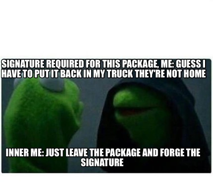 signature-required-for-this-package-me-guess-i-have-to-put-it-back-in-my-truck-t8