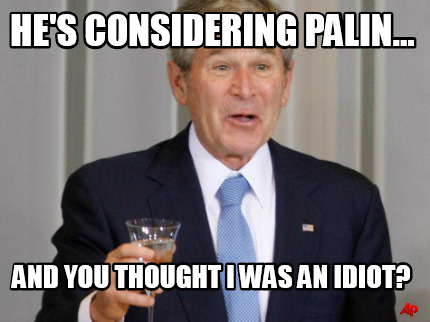hes-considering-palin...-and-you-thought-i-was-an-idiot