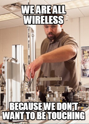 we-are-all-wireless-because-we-dont-want-to-be-touching