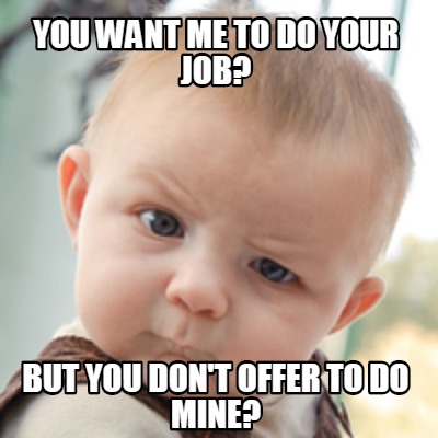 Meme Creator Funny You Want Me To Do Your Job But You Don T Offer To Do Mine Meme Generator At Memecreator Org