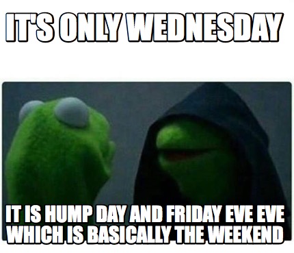 Meme Creator - Funny it's only wednesday it is hump day and friday eve ...