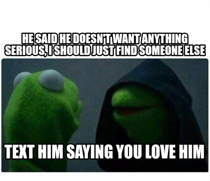 Meme Creator Funny He Said He Doesn T Want Anything Serious I Should Just Find Someone Else Text H Meme Generator At Memecreator Org Meme Creator Funny He Said He Doesn T Want Anything Serious I Should Just Find Someone Else Text H Meme Generator At Memecreator Org