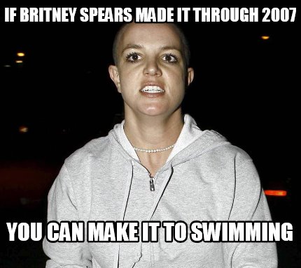 Meme Creator Funny If Britney Spears made it through 2007 You can