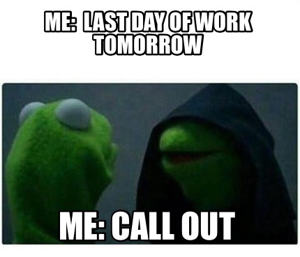 Meme Creator - Funny Me: Last day of work tomorrow Me: Call out Meme Generator at ! Meme Creator - Funny Me: Last day of work tomorrow Me: Call out Meme Generator at !