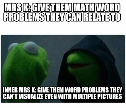 Meme Creator - Funny Mrs K: Give Them Math Word Problems They Can Relate To Inner Mrs K: Give Them Wo Meme Generator At Memecreator.org!