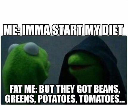 Meme Creator Funny Me Imma Start My Diet Fat Me But They Got Beans Greens Potatoes Tomatoes Meme Generator At Memecreator Org