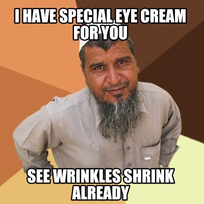 i-have-special-eye-cream-for-you-see-wrinkles-shrink-already