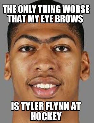 the-only-thing-worse-that-my-eye-brows-is-tyler-flynn-at-hockey