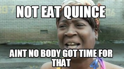 not-eat-quince-aint-no-body-got-time-for-that