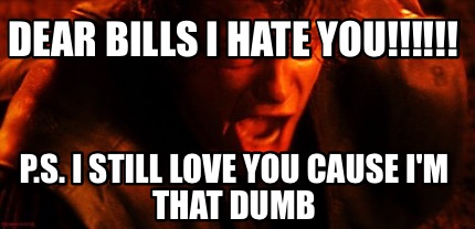 Meme Creator Funny Dear Bills I Hate You P S I Still Love You Cause I M That Dumb Meme Generator At Memecreator Org