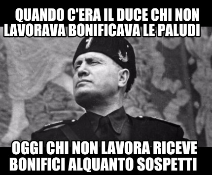 quando-cera-il-duce-chi-non-lavorava-bonificava-le-paludi-oggi-chi-non-lavora-ri