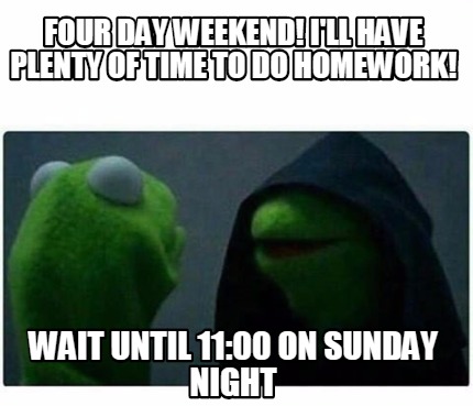 Meme Creator - Funny Four day weekend! I'll have plenty of time to do ...