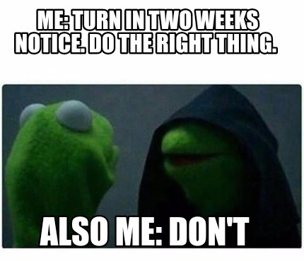 Meme Creator - Me: Turn in two weeks notice. Do the right thing. Also ...