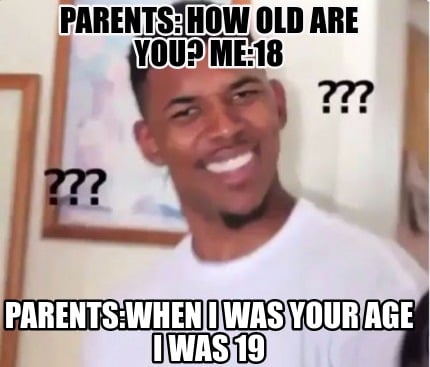 parents-how-old-are-you-me18-parentswhen-i-was-your-age-i-was-19
