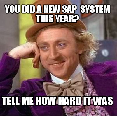 Meme Creator - Funny YOU DID A NEW SAP SYSTEM THIS YEAR? TELL ME HOW HARD  IT WAS Meme Generator at !