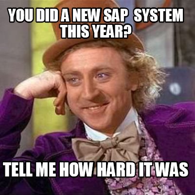 Meme Creator - Funny YOU DID A NEW SAP SYSTEM THIS YEAR? TELL ME HOW HARD IT WAS Meme Generator at ! Meme Creator - Funny YOU DID A NEW SAP SYSTEM THIS YEAR? TELL ME HOW HARD IT WAS Meme Generator at !