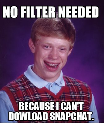 Meme Creator - Funny NO FILTER NEEDED Because i can't dowload snapchat. Meme  Generator at !