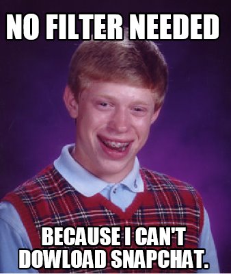Meme Creator - Funny NO FILTER NEEDED Because i can't dowload snapchat. Meme Generator at ! Meme Creator - Funny NO FILTER NEEDED Because i can't dowload snapchat. Meme Generator at !