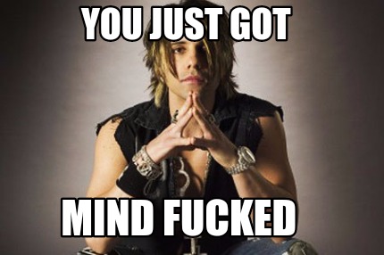 you-just-got-mind-fucked
