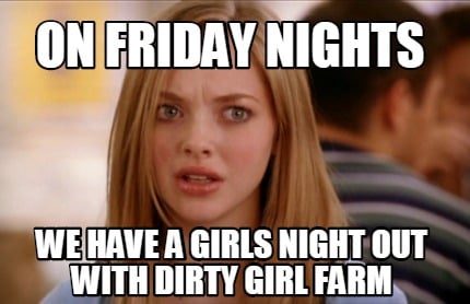 on-friday-nights-we-have-a-girls-night-out-with-dirty-girl-farm