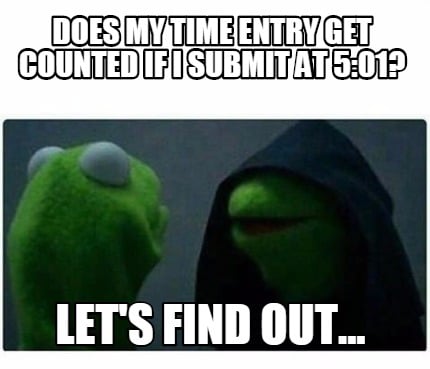 Meme Creator - Funny Does my time entry get counted if i ...