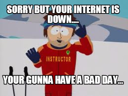 sorry-but-your-internet-is-down....-your-gunna-have-a-bad-day