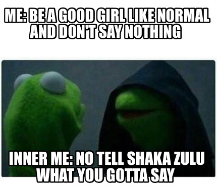 Meme Creator - Funny Me: be a good girl like normal and don't say nothing  Inner me: no tell Shaka Zu Meme Generator at MemeCreator.org!