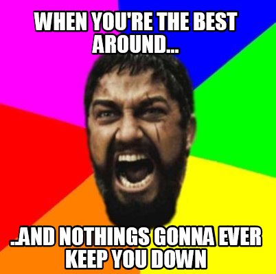 Meme Creator Funny When You Re The Best Around And Nothings Gonna Ever Keep You Down Meme Generator At Memecreator Org