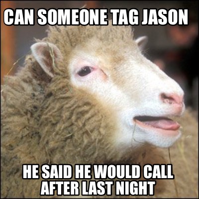 can-someone-tag-jason-he-said-he-would-call-after-last-night