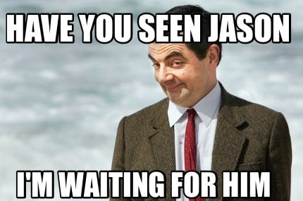 have-you-seen-jason-im-waiting-for-him
