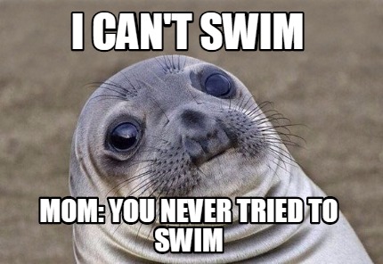Meme Creator - Funny I can't swim MOM: You never tried to swim Meme  Generator at !
