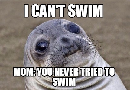 Meme Creator - Funny I can't swim MOM: You never tried to swim Meme Generator at ! Meme Creator - Funny I can't swim MOM: You never tried to swim Meme Generator at !