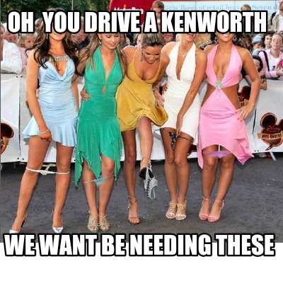 oh-you-drive-a-kenworth-we-want-be-needing-these