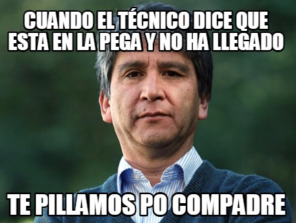 cuando-el-tcnico-dice-que-esta-en-la-pega-y-no-ha-llegado-te-pillamos-po-compadr