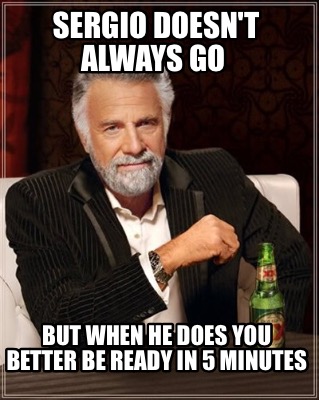 Meme Creator Funny Sergio Doesn T Always Go But When He Does You Better Be Ready In 5 Minutes Meme Generator At Memecreator Org Meme Creator Funny Sergio Doesn T Always Go But When He Does You Better Be Ready In 5 Minutes Meme Generator At Memecreator Org